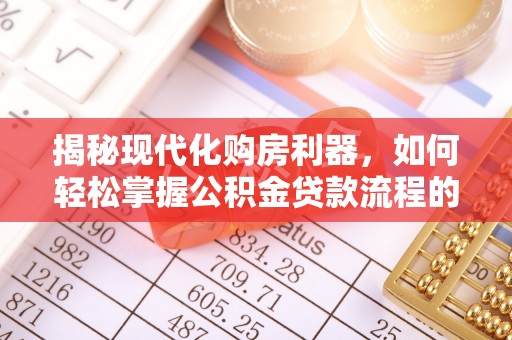 容县揭秘现代化购房利器，如何轻松掌握公积金贷款流程的每一个细节