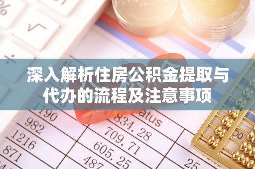 容县深入解析住房公积金提取与代办的流程及注意事项