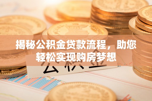 容县揭秘公积金贷款流程，助您轻松实现购房梦想