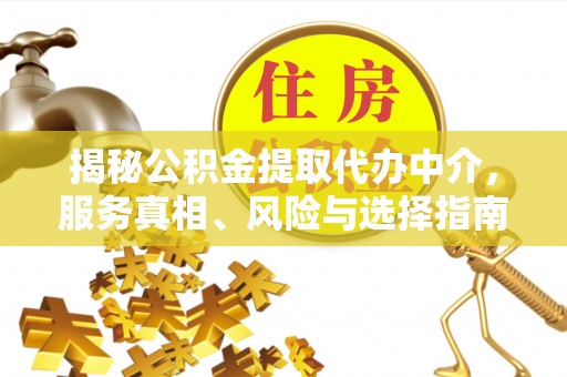 容县揭秘公积金提取代办中介，服务真相、风险与选择指南