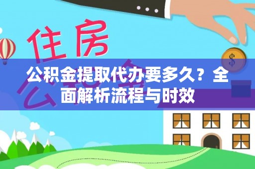 容县公积金提取代办要多久？全面解析流程与时效