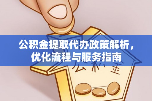 容县公积金提取代办政策解析，优化流程与服务指南