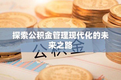 容县探索公积金管理现代化的未来之路