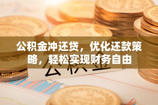 容县公积金冲还贷，优化还款策略，轻松实现财务自由