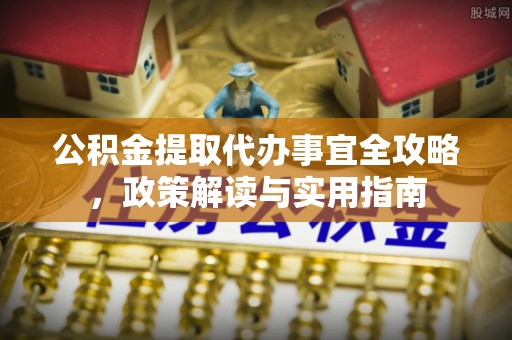 容县公积金提取代办事宜全攻略，政策解读与实用指南