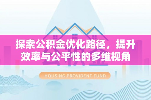容县探索公积金优化路径，提升效率与公平性的多维视角