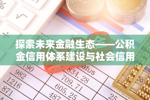 容县探索未来金融生态——公积金信用体系建设与社会信用体系的深度融合
