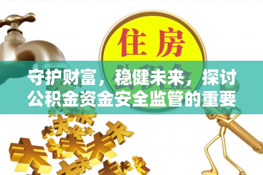 容县守护财富，稳健未来，探讨公积金资金安全监管的重要性与实践