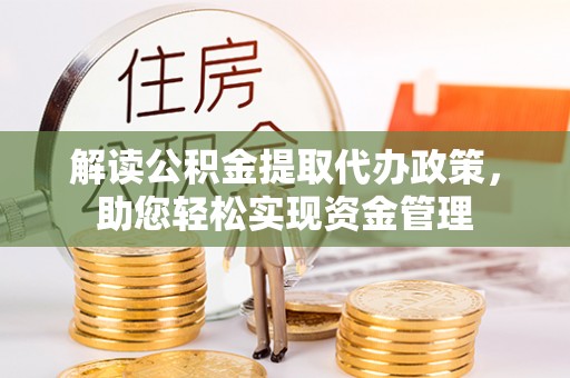 容县解读公积金提取代办政策，助您轻松实现资金管理