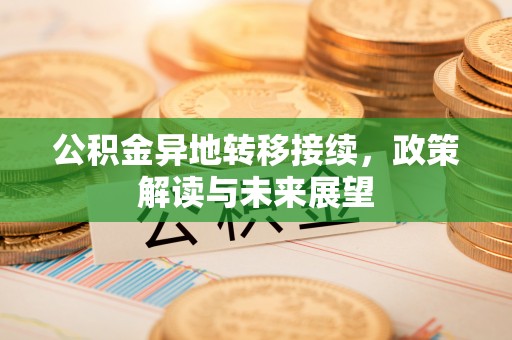 容县公积金异地转移接续，政策解读与未来展望