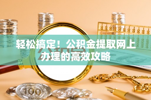 容县轻松搞定！公积金提取网上办理的高效攻略