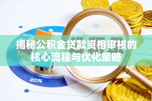 容县揭秘公积金贷款资格审核的核心流程与优化策略