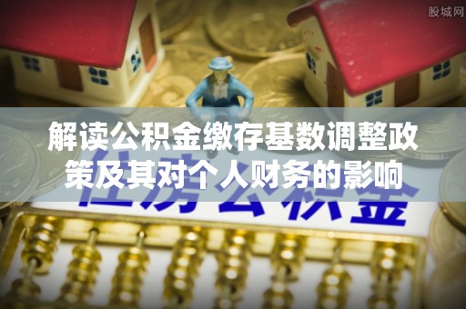 容县解读公积金缴存基数调整政策及其对个人财务的影响