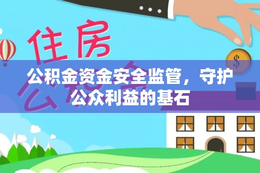 容县公积金资金安全监管，守护公众利益的基石