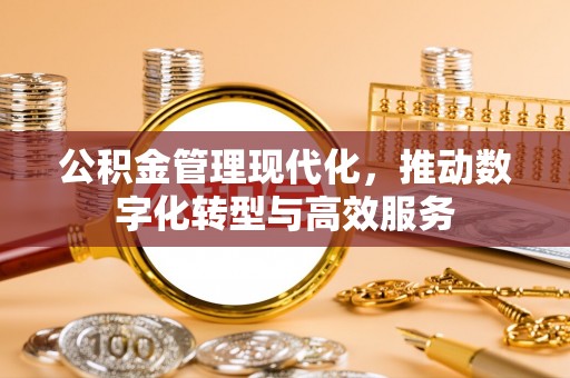 容县公积金管理现代化，推动数字化转型与高效服务