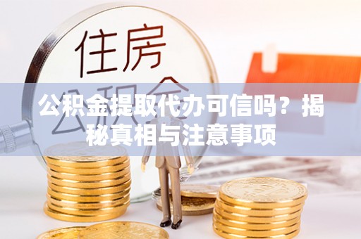 容县公积金提取代办可信吗？揭秘真相与注意事项