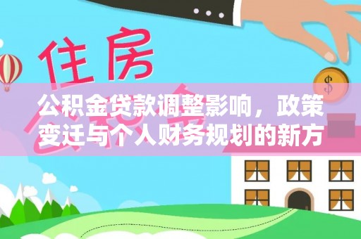 容县公积金贷款调整影响，政策变迁与个人财务规划的新方向