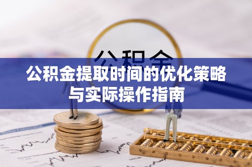 容县公积金提取时间的优化策略与实际操作指南