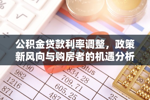 容县公积金贷款利率调整，政策新风向与购房者的机遇分析