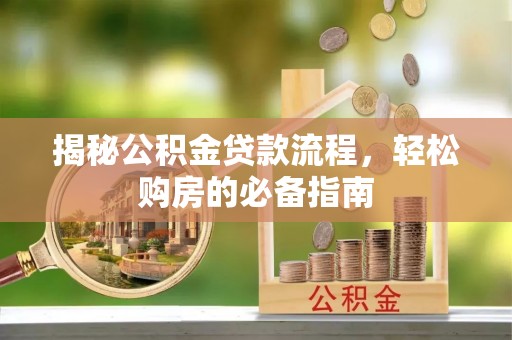 容县揭秘公积金贷款流程，轻松购房的必备指南
