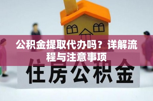 容县公积金提取代办吗？详解流程与注意事项