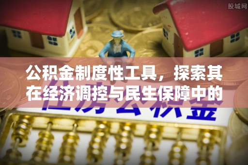 容县公积金制度性工具，探索其在经济调控与民生保障中的重要作用