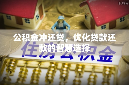 容县公积金冲还贷，优化贷款还款的智慧选择