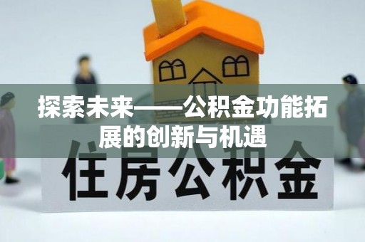 容县探索未来——公积金功能拓展的创新与机遇