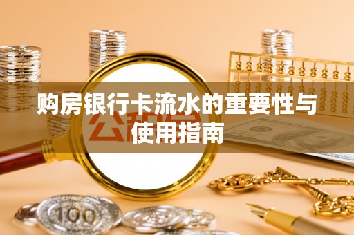 容县购房银行卡流水的重要性与使用指南