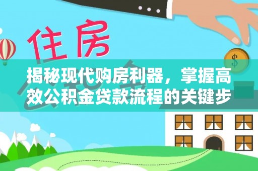 容县揭秘现代购房利器，掌握高效公积金贷款流程的关键步骤