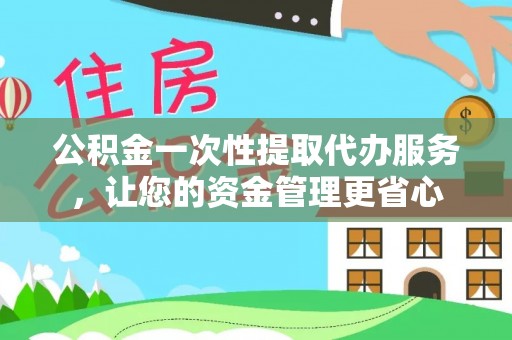 容县公积金一次性提取代办服务，让您的资金管理更省心