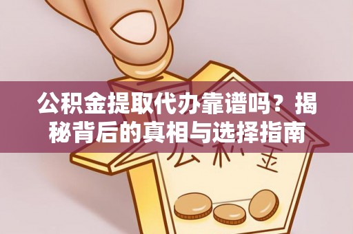 容县公积金提取代办靠谱吗？揭秘背后的真相与选择指南
