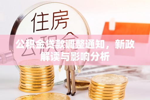 容县公积金贷款调整通知，新政解读与影响分析