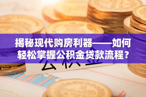 容县揭秘现代购房利器——如何轻松掌握公积金贷款流程？