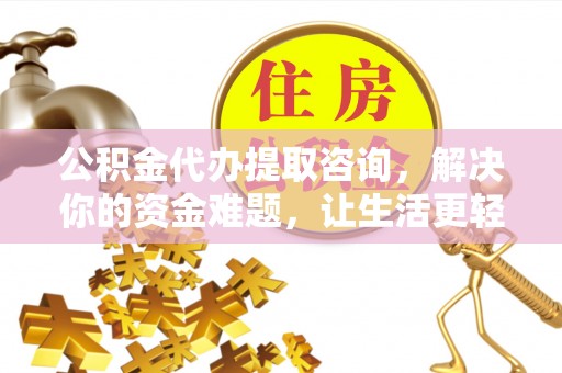 容县公积金代办提取咨询，解决你的资金难题，让生活更轻松