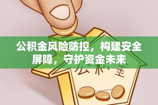 容县公积金风险防控，构建安全屏障，守护资金未来