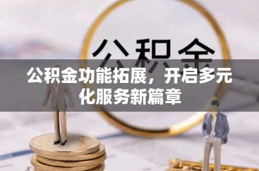 容县公积金功能拓展，开启多元化服务新篇章
