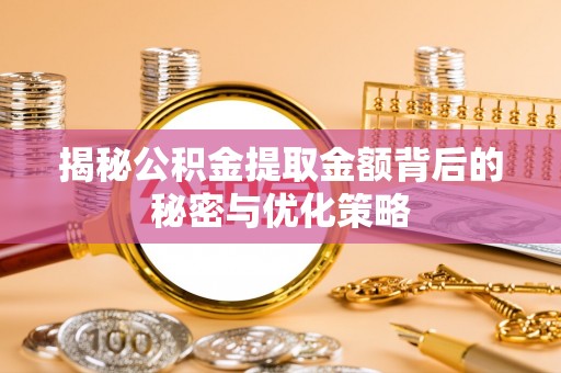 容县揭秘公积金提取金额背后的秘密与优化策略