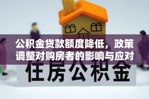 容县公积金贷款额度降低，政策调整对购房者的影响与应对策略