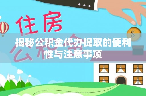容县揭秘公积金代办提取的便利性与注意事项