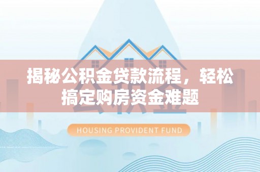 容县揭秘公积金贷款流程，轻松搞定购房资金难题