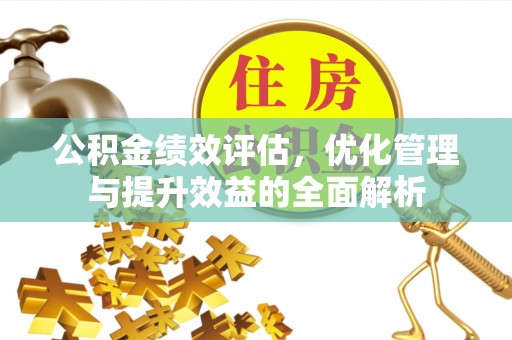 容县公积金绩效评估，优化管理与提升效益的全面解析
