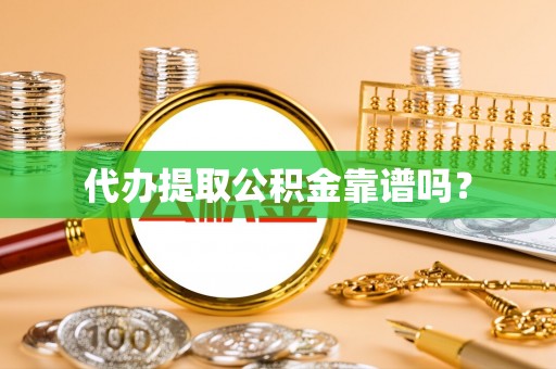容县代办提取公积金靠谱吗？