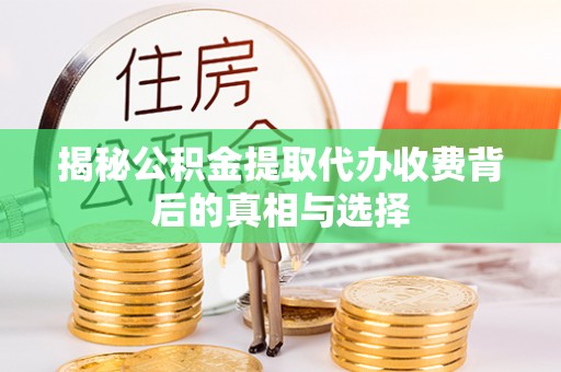 容县揭秘公积金提取代办收费背后的真相与选择