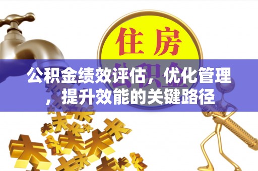 容县公积金绩效评估，优化管理，提升效能的关键路径