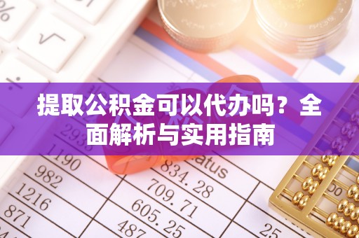 容县提取公积金可以代办吗？全面解析与实用指南