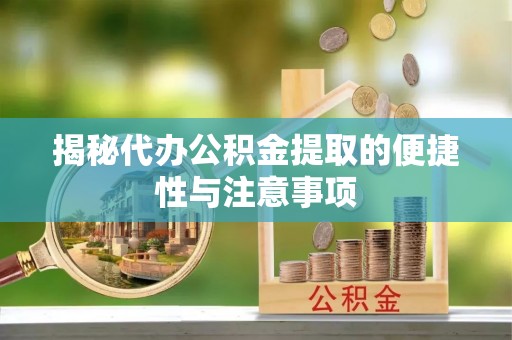 容县揭秘代办公积金提取的便捷性与注意事项