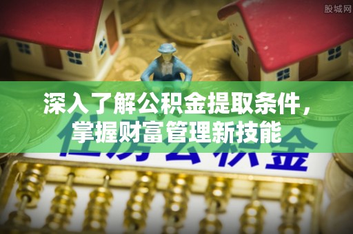 容县深入了解公积金提取条件，掌握财富管理新技能