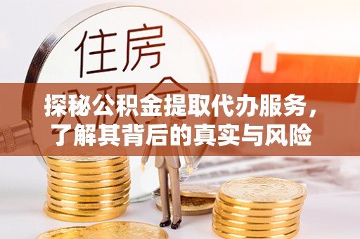 容县探秘公积金提取代办服务，了解其背后的真实与风险