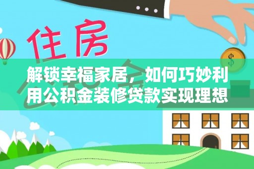 容县解锁幸福家居，如何巧妙利用公积金装修贷款实现理想空间